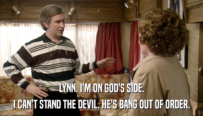 LYNN. I'M ON GOD'S SIDE. I CAN'T STAND THE DEVIL. HE'S BANG OUT OF ORDER. 