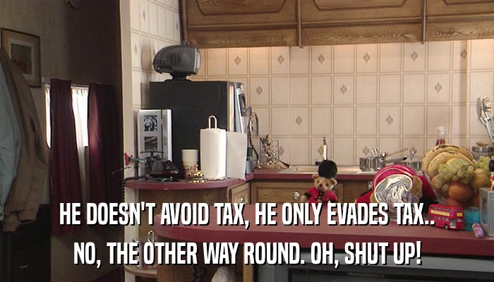 HE DOESN'T AVOID TAX, HE ONLY EVADES TAX.. NO, THE OTHER WAY ROUND. OH, SHUT UP! 