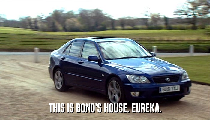 THIS IS BONO'S HOUSE. EUREKA.  
