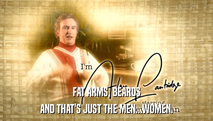 FAT ARMS, BEARDS AND THAT'S JUST THE MEN...WOMEN. 