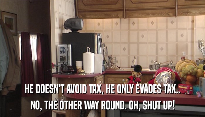 HE DOESN'T AVOID TAX, HE ONLY EVADES TAX.. NO, THE OTHER WAY ROUND. OH, SHUT UP! 