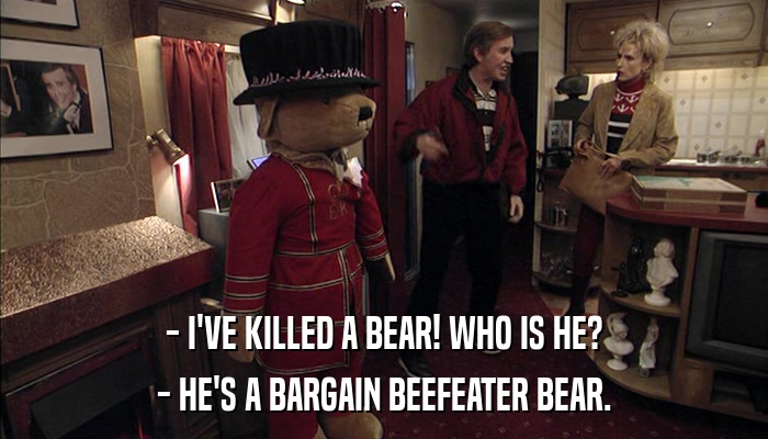 - I'VE KILLED A BEAR! WHO IS HE? - HE'S A BARGAIN BEEFEATER BEAR. 