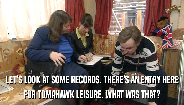 LET'S LOOK AT SOME RECORDS. THERE'S AN ENTRY HERE FOR TOMAHAWK LEISURE. WHAT WAS THAT? 
