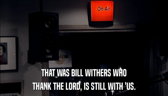 THAT WAS BILL WITHERS WHO THANK THE LORD, IS STILL WITH 'US. 
