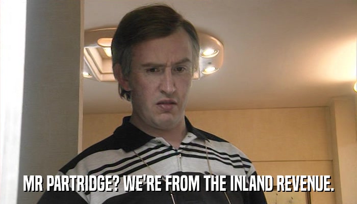 MR PARTRIDGE? WE'RE FROM THE INLAND REVENUE.  