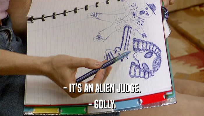 - IT'S AN ALIEN JUDGE. - GOLLY. 