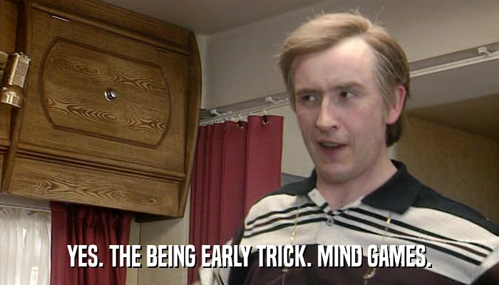 YES. THE BEING EARLY TRICK. MIND GAMES.  
