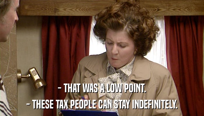 - THAT WAS A LOW POINT. - THESE TAX PEOPLE CAN STAY INDEFINITELY. 