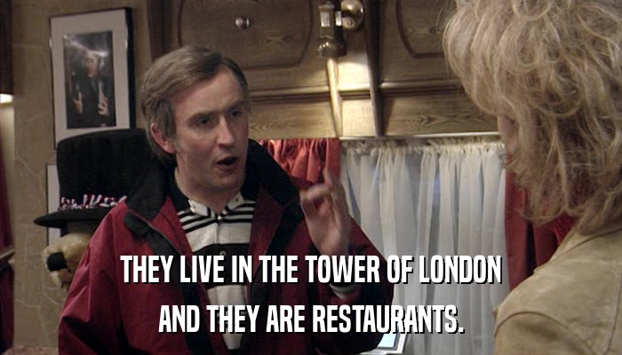 THEY LIVE IN THE TOWER OF LONDON AND THEY ARE RESTAURANTS. 