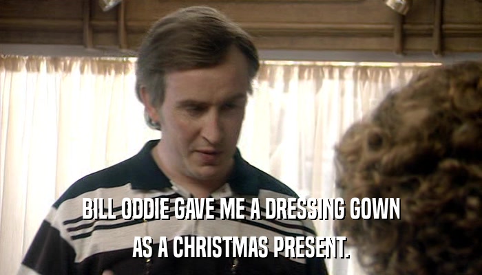 BILL ODDIE GAVE ME A DRESSING GOWN AS A CHRISTMAS PRESENT. 