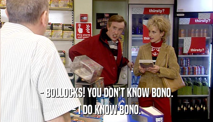- BOLLOCKS! YOU DON'T KNOW BONO. - I DO KNOW BONO. 