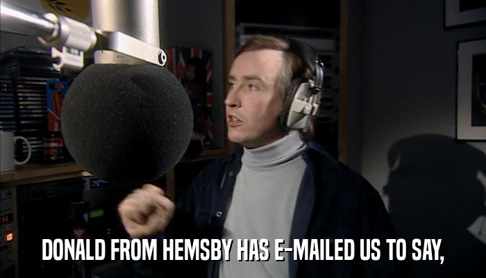 DONALD FROM HEMSBY HAS E-MAILED US TO SAY,  