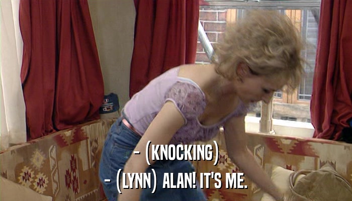 - (KNOCKING) - (LYNN) ALAN! IT'S ME. 