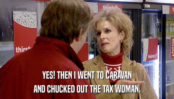 YES! THEN I WENT TO CARAVAN AND CHUCKED OUT THE TAX WOMAN. 