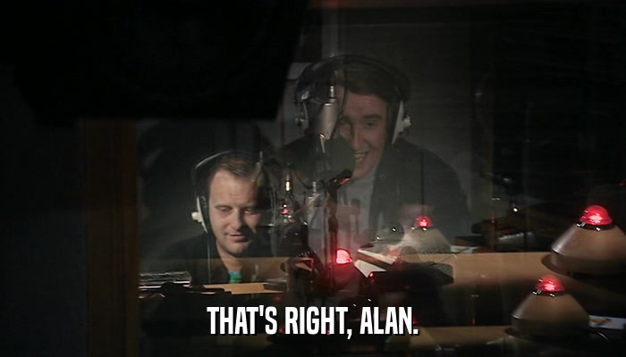 THAT'S RIGHT, ALAN.  