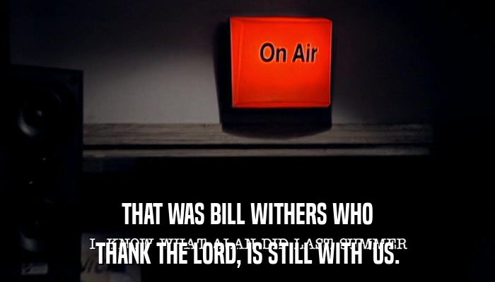 THAT WAS BILL WITHERS WHO THANK THE LORD, IS STILL WITH 'US. 
