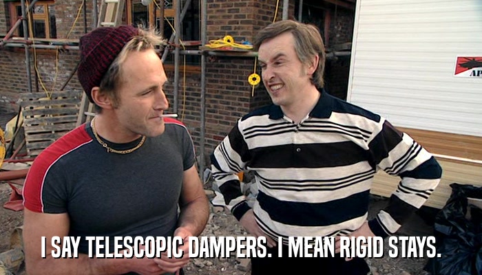 I SAY TELESCOPIC DAMPERS. I MEAN RIGID STAYS.  