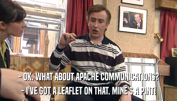 - OK. WHAT ABOUT APACHE COMMUNICATIONS? - I'VE GOT A LEAFLET ON THAT. MINE'S A PINT! 