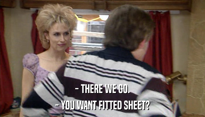 - THERE WE GO. - YOU WANT FITTED SHEET? 