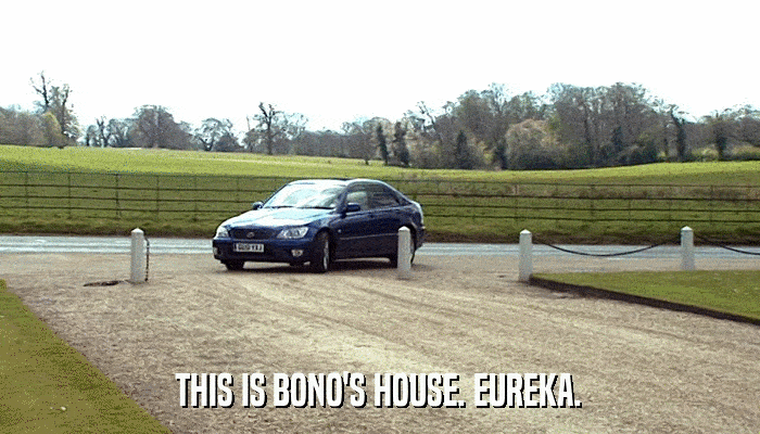 THIS IS BONO'S HOUSE. EUREKA.  