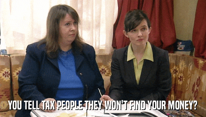 YOU TELL TAX PEOPLE THEY WON'T FIND YOUR MONEY?  
