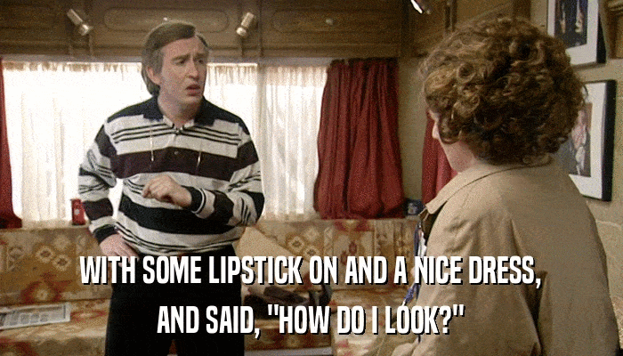 WITH SOME LIPSTICK ON AND A NICE DRESS, AND SAID, 