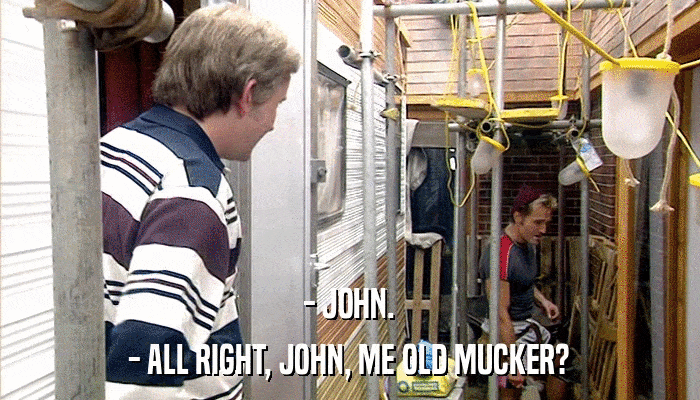 - JOHN. - ALL RIGHT, JOHN, ME OLD MUCKER? 