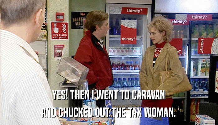 YES! THEN I WENT TO CARAVAN AND CHUCKED OUT THE TAX WOMAN. 