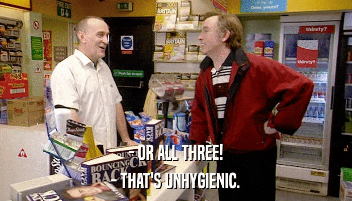 - OR ALL THREE! - THAT'S UNHYGIENIC. 