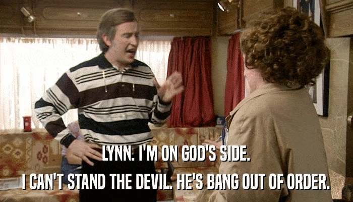 LYNN. I'M ON GOD'S SIDE. I CAN'T STAND THE DEVIL. HE'S BANG OUT OF ORDER. 