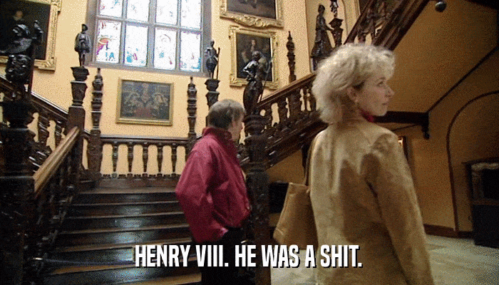 HENRY VIII. HE WAS A SHIT.  