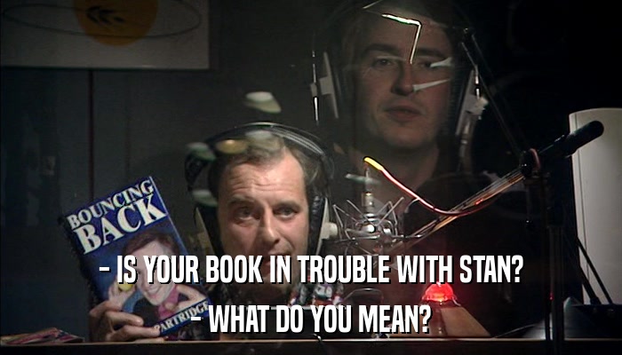 - IS YOUR BOOK IN TROUBLE WITH STAN? - WHAT DO YOU MEAN? 