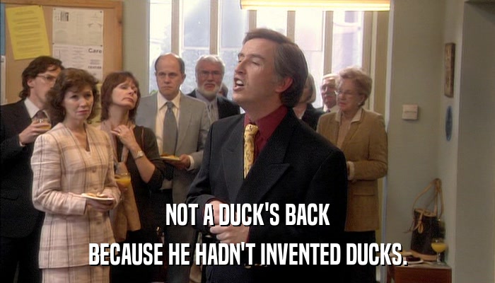 NOT A DUCK'S BACK BECAUSE HE HADN'T INVENTED DUCKS. 