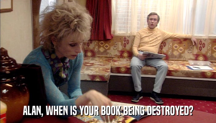 ALAN, WHEN IS YOUR BOOK BEING DESTROYED?  