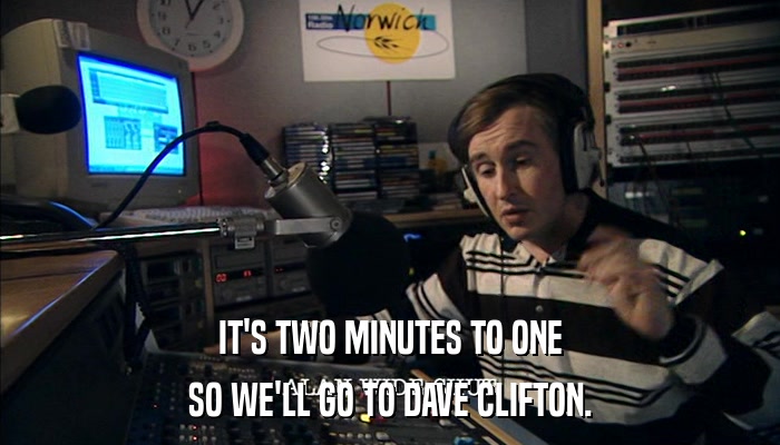 IT'S TWO MINUTES TO ONE SO WE'LL GO TO DAVE CLIFTON. 