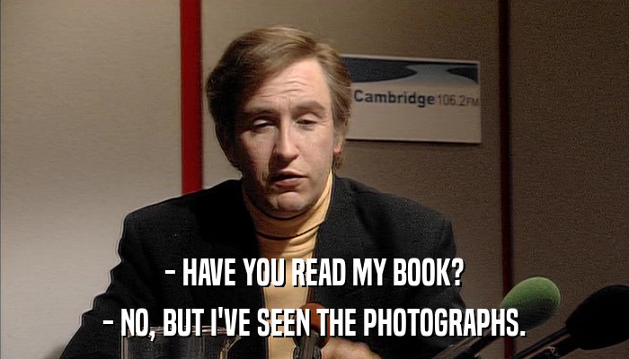 - HAVE YOU READ MY BOOK? - NO, BUT I'VE SEEN THE PHOTOGRAPHS. 