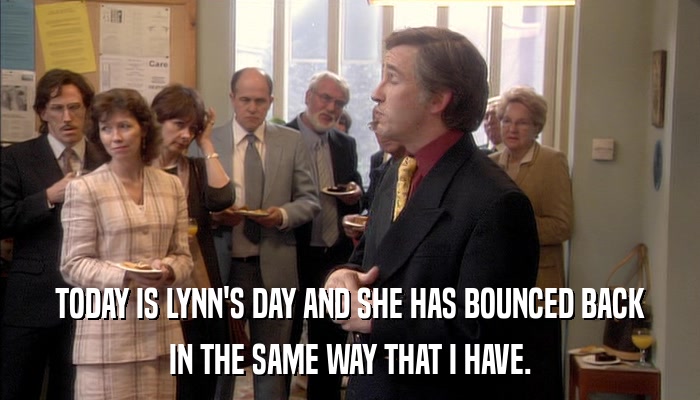 TODAY IS LYNN'S DAY AND SHE HAS BOUNCED BACK IN THE SAME WAY THAT I HAVE. 