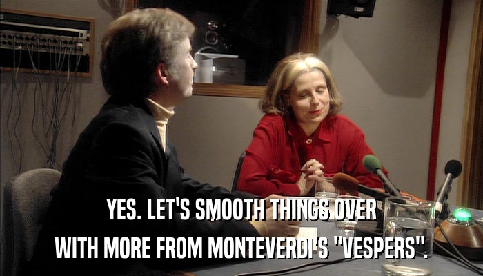 YES. LET'S SMOOTH THINGS OVER WITH MORE FROM MONTEVERDI'S 