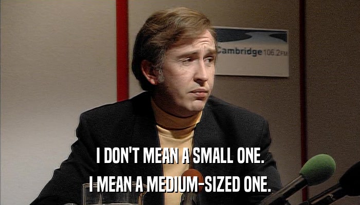 I DON'T MEAN A SMALL ONE. I MEAN A MEDIUM-SIZED ONE. 