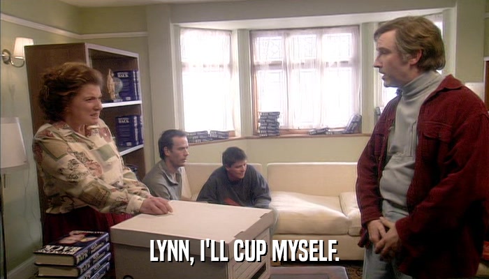 LYNN, I'LL CUP MYSELF.  