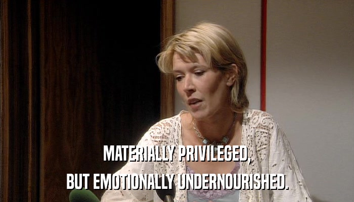 MATERIALLY PRIVILEGED, BUT EMOTIONALLY UNDERNOURISHED. 