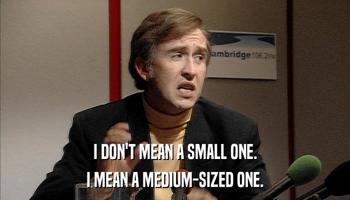 I DON'T MEAN A SMALL ONE. I MEAN A MEDIUM-SIZED ONE. 