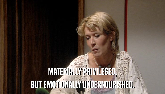 MATERIALLY PRIVILEGED, BUT EMOTIONALLY UNDERNOURISHED. 