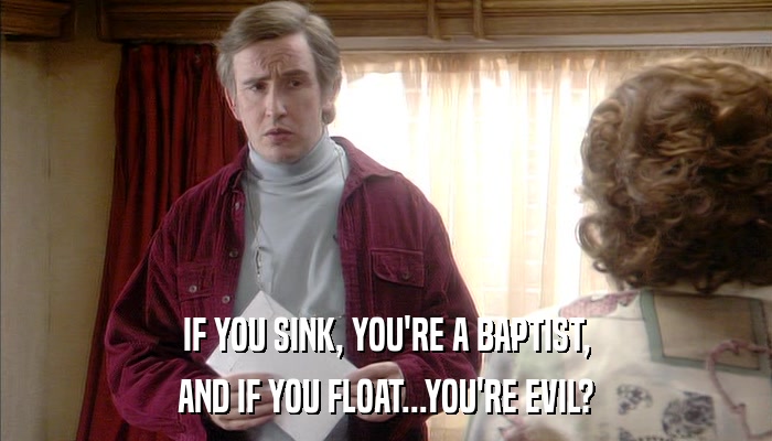 IF YOU SINK, YOU'RE A BAPTIST, AND IF YOU FLOAT...YOU'RE EVIL? 
