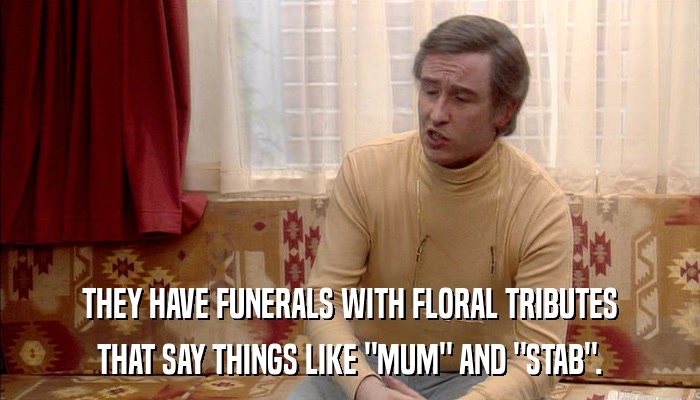 THEY HAVE FUNERALS WITH FLORAL TRIBUTES THAT SAY THINGS LIKE 