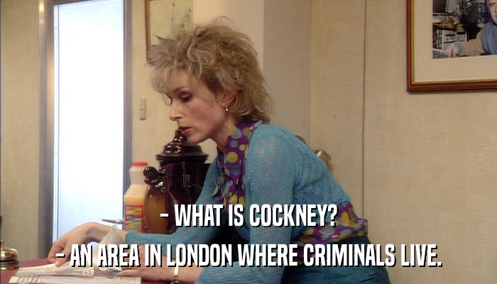 - WHAT IS COCKNEY? - AN AREA IN LONDON WHERE CRIMINALS LIVE. 
