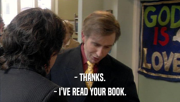 - THANKS. - I'VE READ YOUR BOOK. 