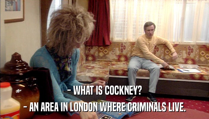 - WHAT IS COCKNEY? - AN AREA IN LONDON WHERE CRIMINALS LIVE. 