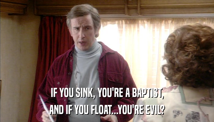 IF YOU SINK, YOU'RE A BAPTIST, AND IF YOU FLOAT...YOU'RE EVIL? 