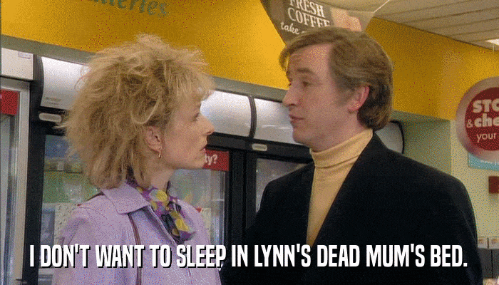 I DON'T WANT TO SLEEP IN LYNN'S DEAD MUM'S BED.  